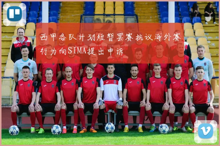 西甲各队计划短暂罢赛抗议海外赛行为向SIMA提出申诉