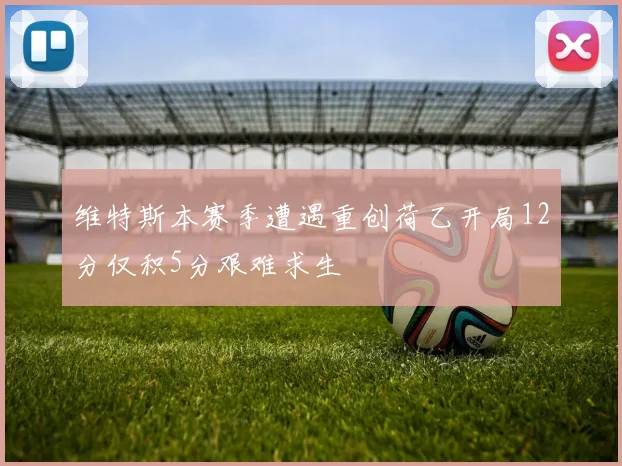 维特斯本赛季遭遇重创荷乙开局12分仅积5分艰难求生