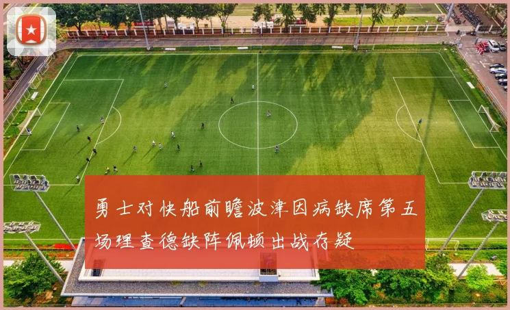 勇士对快船前瞻波津因病缺席第五场理查德缺阵佩顿出战存疑