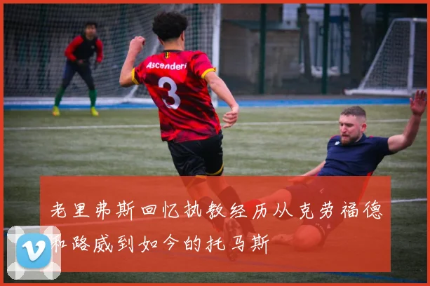 老里弗斯回忆执教经历从克劳福德和路威到如今的托马斯