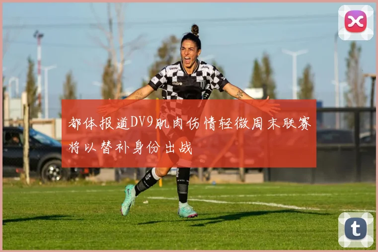都体报道DV9肌肉伤情轻微周末联赛将以替补身份出战