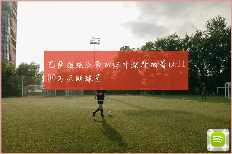 巴萨拒绝法蒂回归计划摩纳哥以1100万买断球员