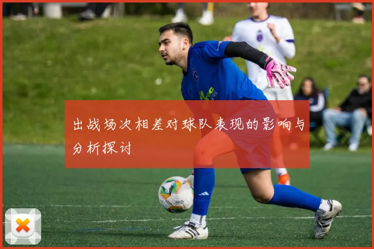 出战场次相差对球队表现的影响与分析探讨
