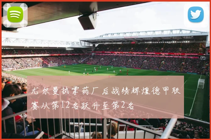 尤尔曼执掌药厂后战绩辉煌德甲联赛从第12名跃升至第2名