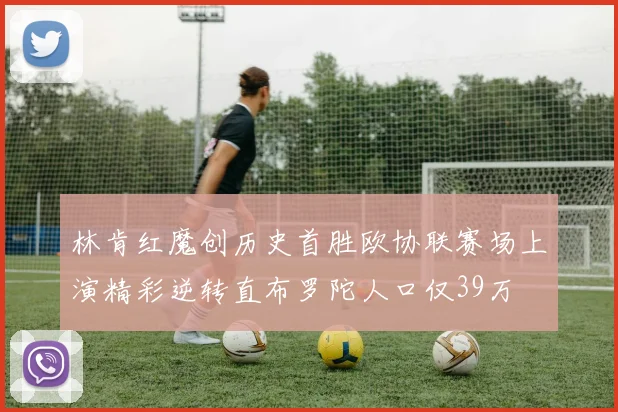 林肯红魔创历史首胜欧协联赛场上演精彩逆转直布罗陀人口仅39万